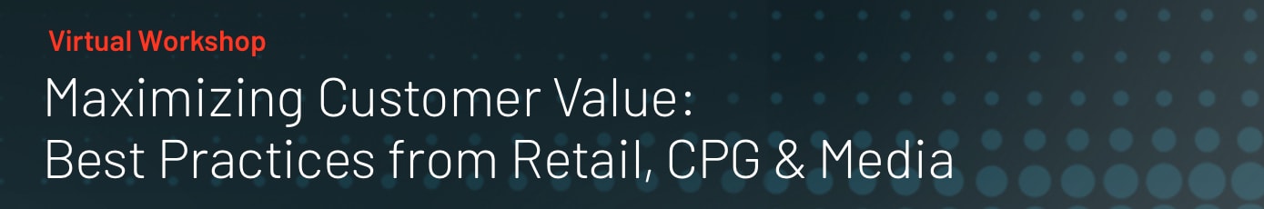 最大化客户价值|最佳实践从零售、CPG, &媒体